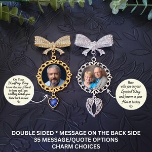 May include: Two memorial photo charms with rhinestone bows. The gold charm features a man's portrait and a blue heart pendant. The silver charm features a couple's portrait and angel wing charms. Text includes: On Your Wedding Day know that my Heart is there and I am walking beside you. Know that I am near. Here with you on your Special Day and forever in your Heart to stay. DOUBLE SIDED * MESSAGE ON THE BACK SIDE 35 MESSAGE/QUOTE OPTIONS CHARM CHOICES