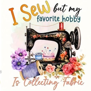 May include: A vintage black sewing machine with floral accents is the focal point of this image. The text reads "I Sew but my favorite hobby is Collecting Fabric." Pink and purple flowers surround the machine, along with spools of thread and pins.