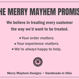 May include: A light pink rectangular sign with dark gray text reading THE MERRY MAYHEM PROMISE. It states: We believe in treating every customer the way we&rsquo;d want to be treated. Your order matters. Your experience matters. We&rsquo;re always happy to help.