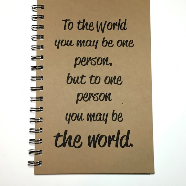 Journal, Inspirational Journal, To the World You May Be One Person, But To One Person You May Be the World, Notebook, Inspirational, gift