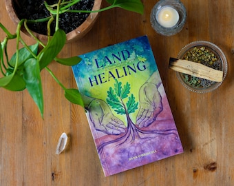 Land Healing: Physical, Metaphysical, and Ritual Practices for Healing the Earth