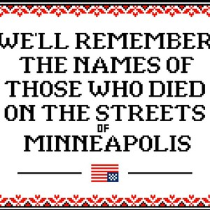 May include: A cross-stitch design on a white background with the text "WE'LL REMEMBER THE NAMES OF THOSE WHO DIED ON THE STREETS OF MINNEAPOLIS." The design includes an American flag and a decorative border.