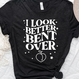 I Look Better Bent Over Shirt, Peach Booty, Funny Peach Gift, Tiktok, Gift For Girlfriend -Sweatshirt, Hoodie, Tank Top, V-neck, Long sleeve