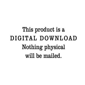 May include: Text on a white background that reads: "This product is a DIGITAL DOWNLOAD. Nothing physical will be mailed."