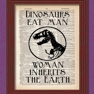 May include: A black and white print of a dinosaur skeleton with the text "Dinosaurs Eat Man Woman Inherits The Earth" on a vintage dictionary page.