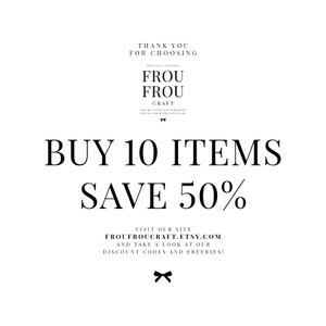 May include: Black and white text on a white background. The text reads "Thank you for choosing Frou Frou Craft. Buy 10 items, save 50%. Visit our site FrouFrouCraft.Etsy.com and take a look at our discount codes and freebies!"