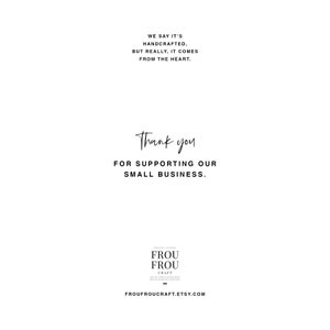 May include: Thank you for supporting our small business.  A black and white text graphic with the words "Thank you for supporting our small business."  Below the text is a logo for Frou Frou Craft with the text "Frou Frou Craft" and the website address "froufroucraft.etsy.com".