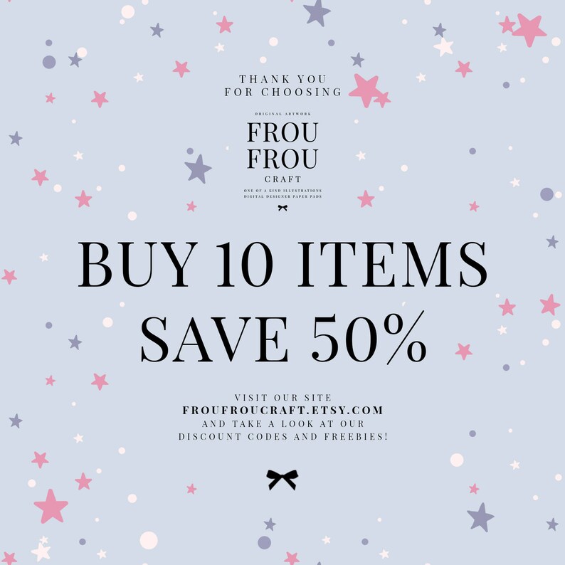 May include: A light blue background with pink and gray stars and white dots. The text "BUY 10 ITEMS SAVE 50%" is in black. The text "VISIT OUR SITE FROUFROUCRAFT.ETSY.COM AND TAKE A LOOK AT OUR DISCOUNT CODES AND FREEBIES!" is in black. The text "THANK YOU FOR CHOOSING Frou Frou Craft ONE OF A KIND ILLUSTRATIONS DIGITAL DESIGNER PAPER PARTY" is in black.