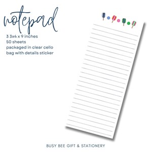 May include: A white notepad with lined paper and a colorful paddle design at the top. The notepad is 3 inches by 4 inches and 9 inches tall. It has 50 sheets and is packaged in a clear cello bag with a details sticker. The text "notepad" is written in cursive at the top of the image. The text "BUSY BEE GIFT & STATIONERY" is at the bottom of the image.
