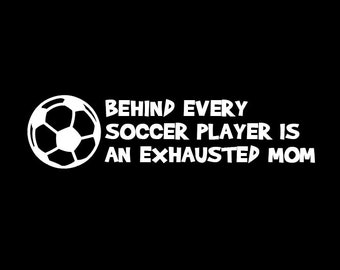 Behind Every Soccer Player is an Exhausted Mom - Decal, Sticker