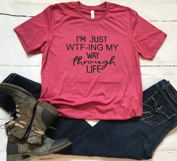 I’m just WTF-ing my way through life t-shirt