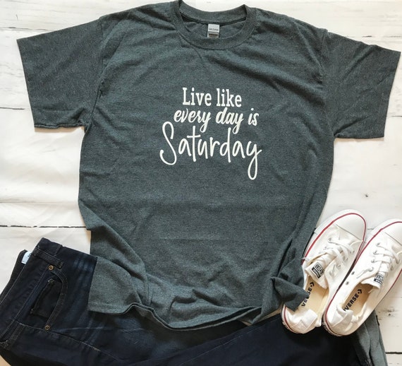 Live like everyday is SATURDAY  fun, T-shirt
