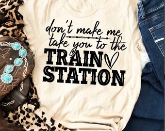 Don’t make me take you to the TRAIN STATION, Sarcasm, Fun T-shirt