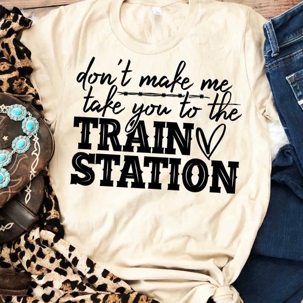 Don’t make me take you to the TRAIN STATION, Sarcasm, Fun T-shirt