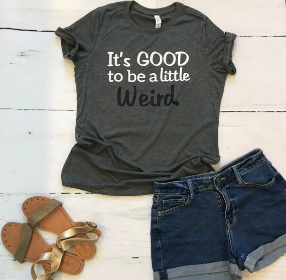 It’s GOOD To be a little weird, stay weird Fun T-shirt