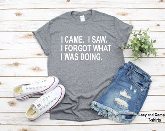 I CAME, I SAW I forgot what I was doing t-shirt