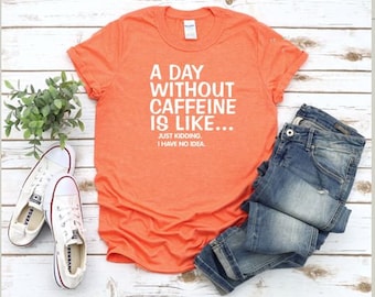 A day WITHOUT Caffeine is like... just kidding, I don't know coffee t-shirt