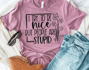 I try to BE NICE but people are stupid, fun T-shirt