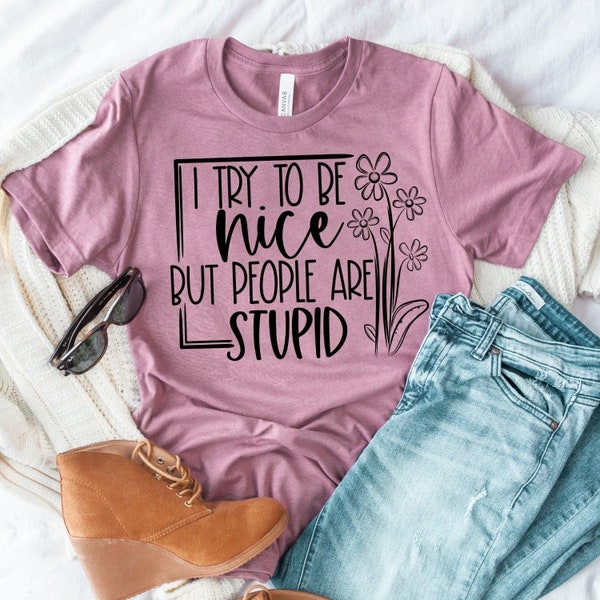 I try to BE NICE but people are stupid, fun T-shirt