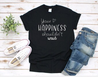 Your HAPPINESS Shouldn't wait, Fun, shirt