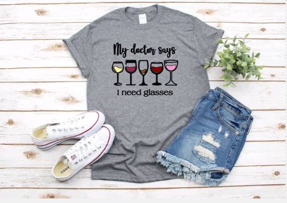 My doctor says I need GLASSEs, WINE Glass, Fun T-shirt