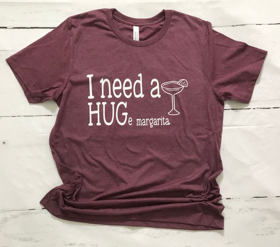 I need a HUGe Margarita or cocktail, Fun T-shirt