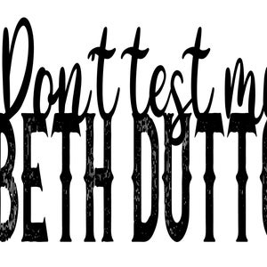 May include: Black and white graphic text that reads "Don't test my Beth Dutton".