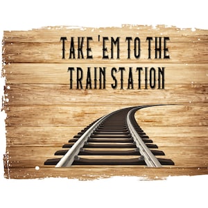 Take &#39;Em To The Train Station Sublimation Design Download