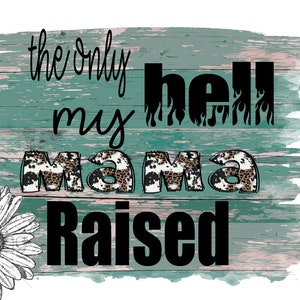 May include: The only hell my mama raised, a teal woodgrain background with black text and a black and white daisy.