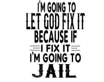 I'm Going To Let God Fix It Because If I fix It I'm Going To Jail Sublimation/Cutting File
