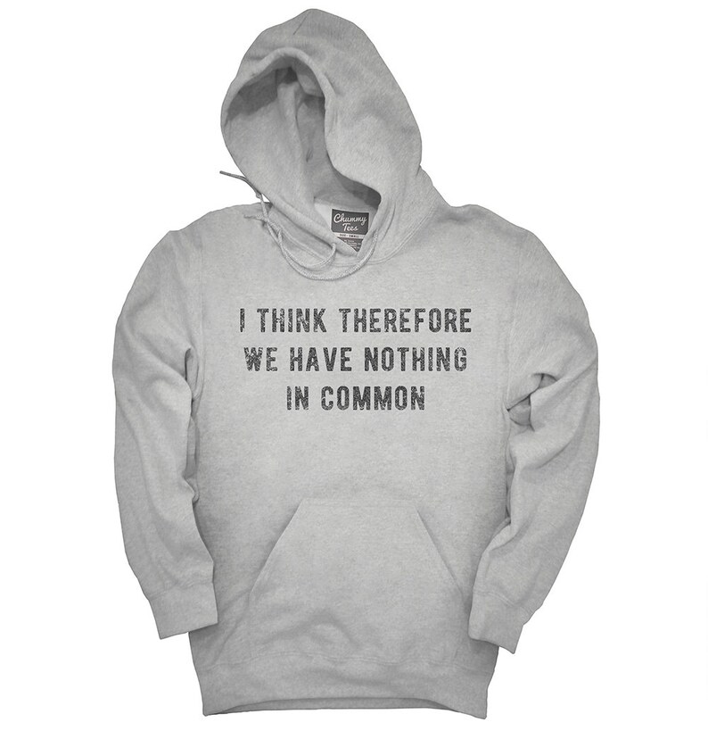I Think Therefore We Have Nothing In Common T-Shirt Hoodie | Etsy