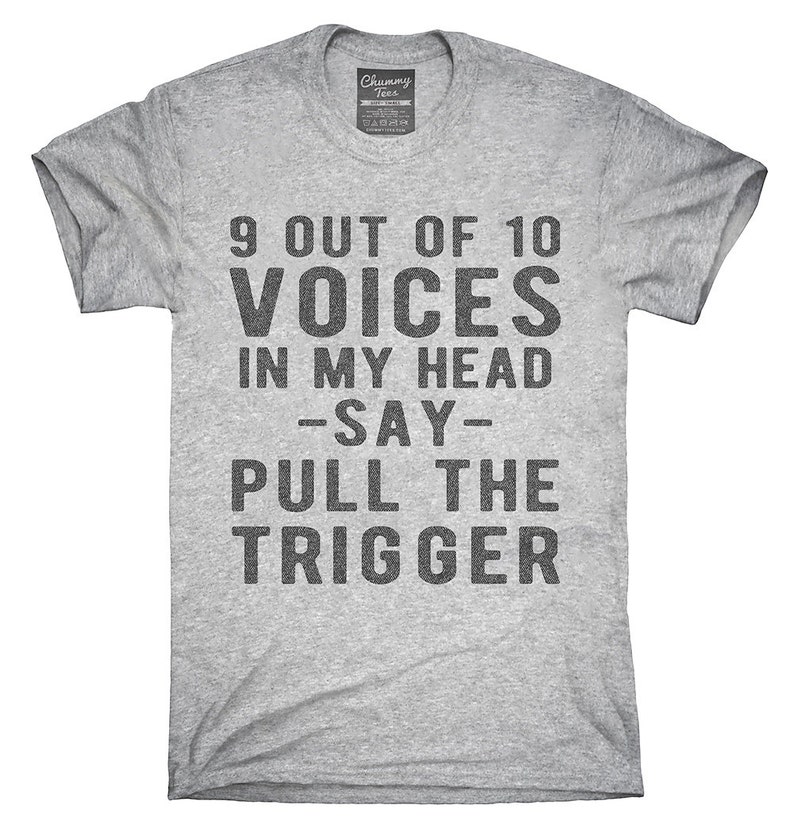 9 Out Of 10 Voices In My Head Say Pull The Trigger TShirt Etsy