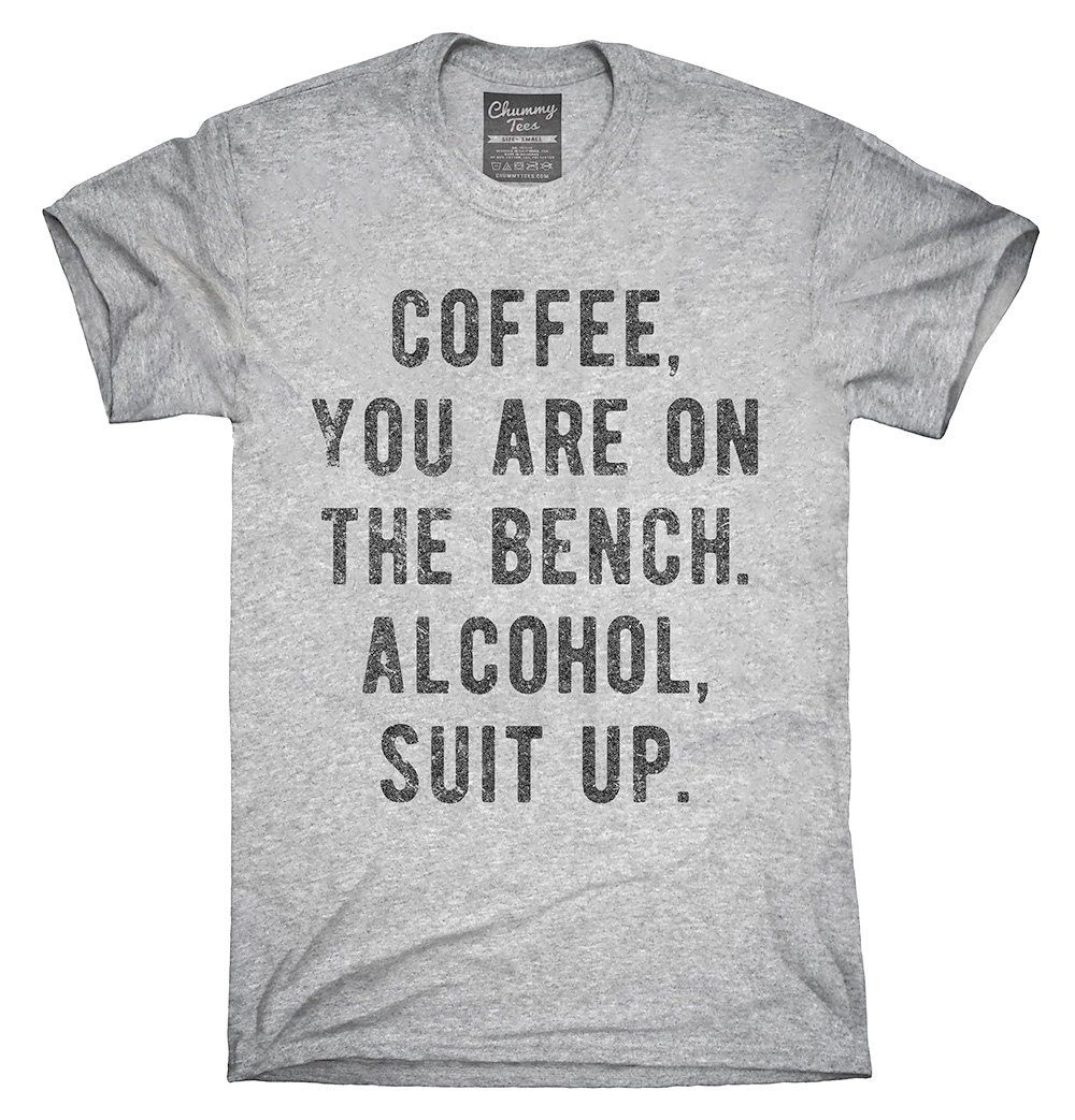 Coffee You Are On The Bench Alcohol Suit Up T-Shirt Hoodie | Etsy