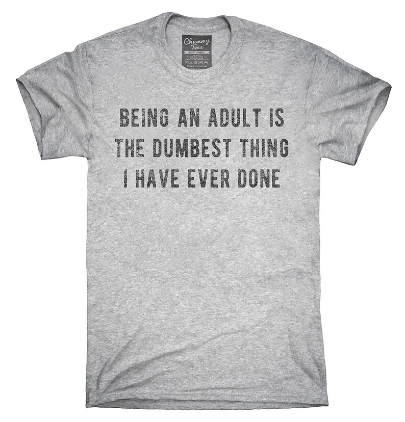 Being An Adult Is The Dumbest Thing I Have Ever Done T-Shirt | Etsy
