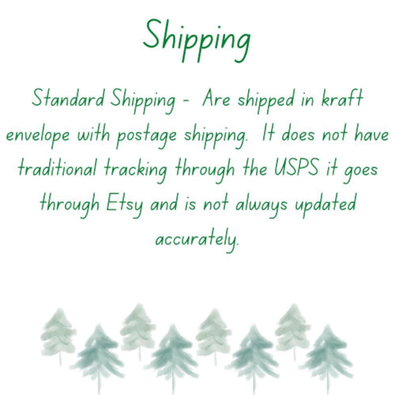 May include: Text on a white background with green trees at the bottom. The text reads: "Shipping Standard Shipping - Are shipped in kraft envelope with postage shipping. It does not have traditional tracking through the USPS it goes through Etsy and is not always updated accurately."