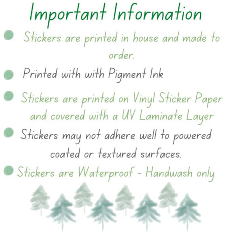 May include: Important information about stickers. Stickers are printed in house and made to order. They are printed with pigment ink on vinyl sticker paper and covered with a UV laminate layer. Stickers may not adhere well to powered coated or textured surfaces. Stickers are waterproof and should be hand washed only.