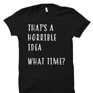 Puede incluir: Camiseta negra con texto blanco que dice "That's a horrible idea. What time?"