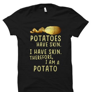 May include: Black t-shirt with a yellow potato graphic and the text "POTATOES HAVE SKIN. I HAVE SKIN. THEREFORE, I AM A POTATO."