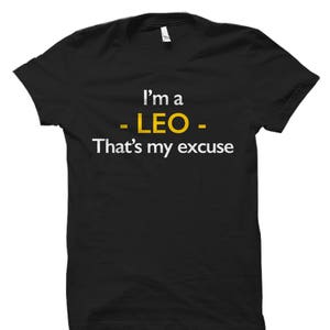 May include: Black t-shirt with white text that reads "I'm a -LEO- That's my excuse". The word "LEO" is in yellow.