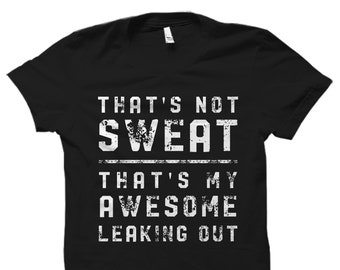 May include: Black t-shirt with white text that reads "That's not sweat, that's my awesome leaking out."