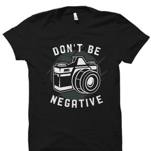 Don't Be Negative Shirt. Photographer Shirt. Photographer Gift. Photography Shirt. Photography Gift. Camera Shirt. Camera Gift #OS1614