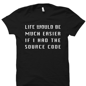 May include: Black t-shirt with white text that reads "Life would be much easier if I had the source code."
