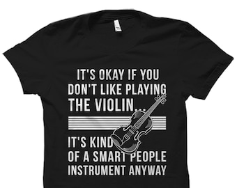 May include: Black t-shirt with white text that reads "It's okay if you don't like playing the violin. It's kind of a smart people instrument anyway." A white outline of a violin is to the right of the text.