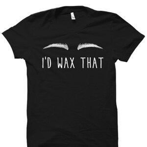 May include: Black t-shirt with a white graphic of two eyebrows and the text "I'd Wax That."
