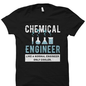 May include: Black t-shirt with the text "CHEMICAL ENGINEER" in white with a graphic of beakers and bubbles. The text "LIKE A NORMAL ENGINEER ONLY COOLER." is below the graphic.