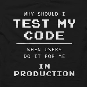 May include: Black t-shirt with white text that reads "Why should I test my code when users do it for me in production".