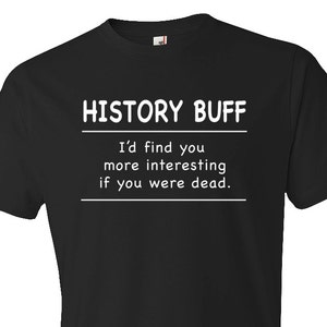 May include: Black t-shirt with white text that reads "HISTORY BUFF" above the line, and "I'd find you more interesting if you were dead." below the line. The shirt is a short-sleeved crew neck.