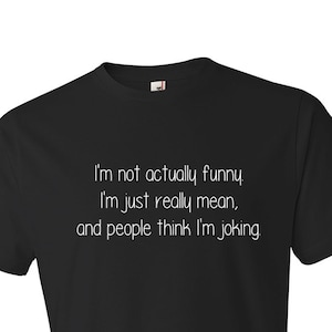 May include: Black t-shirt with white text that reads "I'm not actually funny. I'm just really mean, and people think I'm joking."