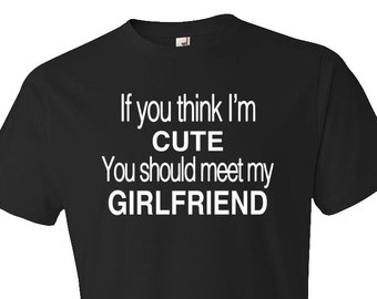 Shirt for Boyfriend Gift If You think I'm Cute You Should Meet My Girlfriend Shirt. Funny Boyfriend Shirt Anniversary Shirt #OS107