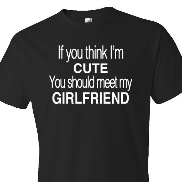 Shirt for Boyfriend Gift If You think I'm Cute You Should Meet My Girlfriend Shirt. Funny Boyfriend Shirt Anniversary Shirt #OS107